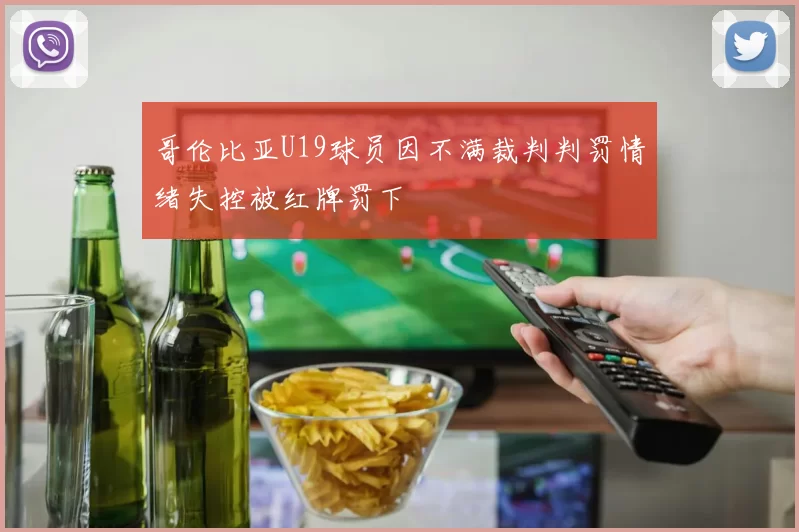哥伦比亚U19球员因不满裁判判罚情绪失控被红牌罚下