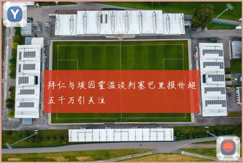 拜仁与埃因霍温谈判塞巴里报价超五千万引关注