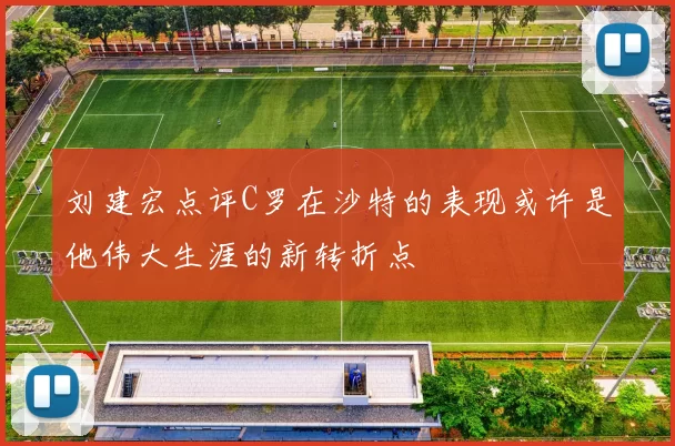 刘建宏点评C罗在沙特的表现或许是他伟大生涯的新转折点