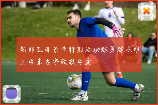热那亚母亲节特别活动球员球衣印上母亲名字致敬母爱