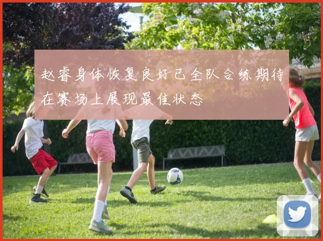赵睿身体恢复良好已全队合练期待在赛场上展现最佳状态