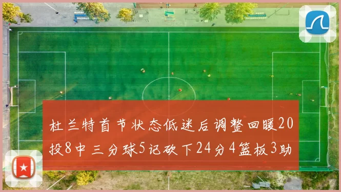 杜兰特首节状态低迷后调整回暖20投8中三分球5记砍下24分4篮板3助攻