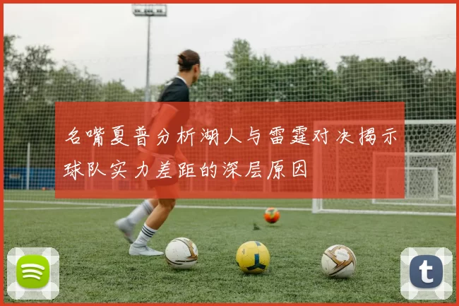 名嘴夏普分析湖人与雷霆对决揭示球队实力差距的深层原因