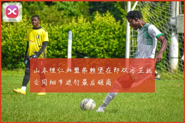 山本理仁加盟弗赖堡在即双方正就合同细节进行最后磋商