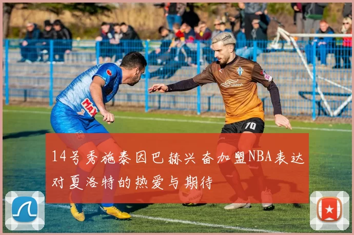 14号秀施泰因巴赫兴奋加盟NBA表达对夏洛特的热爱与期待