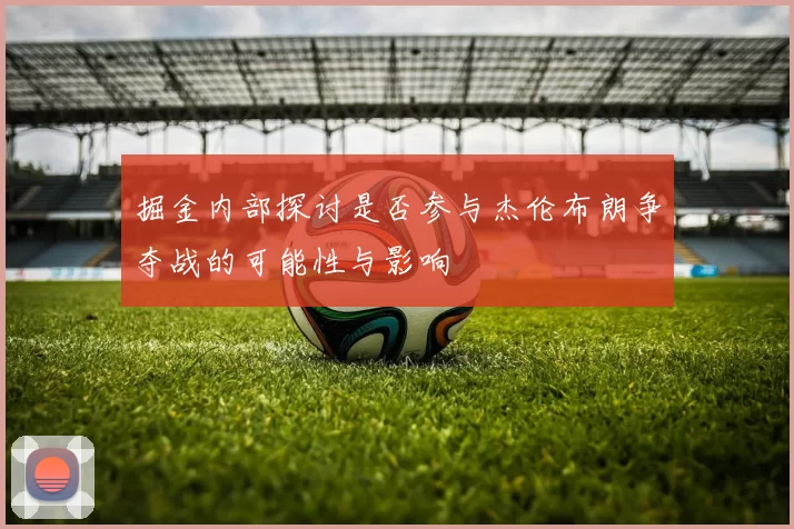 掘金内部探讨是否参与杰伦布朗争夺战的可能性与影响