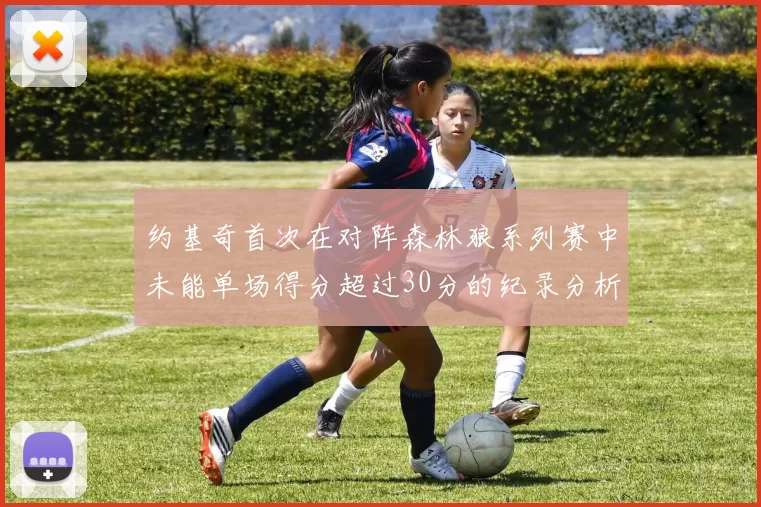 约基奇首次在对阵森林狼系列赛中未能单场得分超过30分的纪录分析