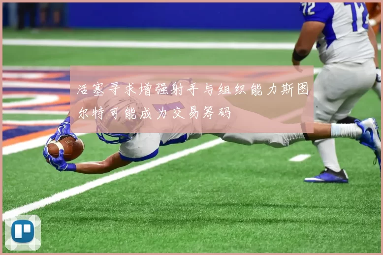 活塞寻求增强射手与组织能力斯图尔特可能成为交易筹码